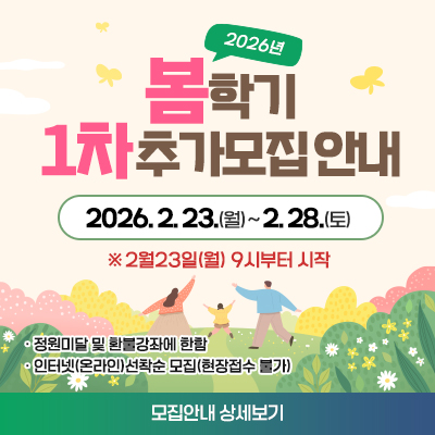 2026년 봄 학기 1차 추가모집 안내  2026.2.23(월)~2.28(토) ※ 23일(월) 9시부터 시작  정원미달 및 환불강좌에 한함, 인터넷(온라인)선착순 모집(현장접수불가) 모집안내 상세보기