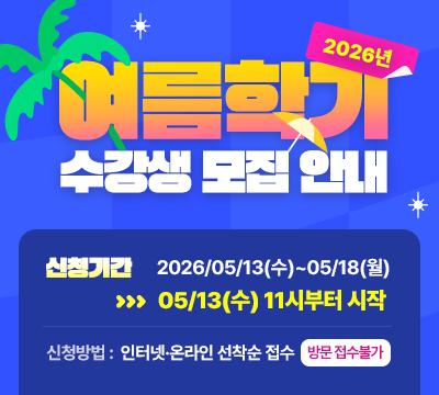 2026년 여름학기 수강생 모집 안내 신청기간 2026/05/13(수)~05/18(월) *05/13(월) 11시부터 시작 신청방법 : 인터넷,온라인 선착순 접수(방문접수불가)